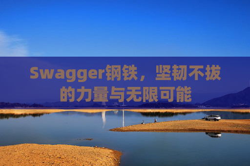Swagger钢铁，坚韧不拔的力量与无限可能