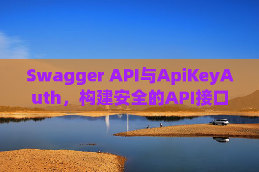 Swagger API与ApiKeyAuth，构建安全的API接口